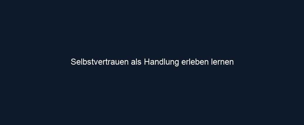 Selbstvertrauen als Handlung erleben lernen 