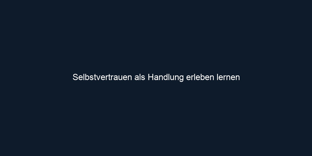 Selbstvertrauen als Handlung erleben lernen 