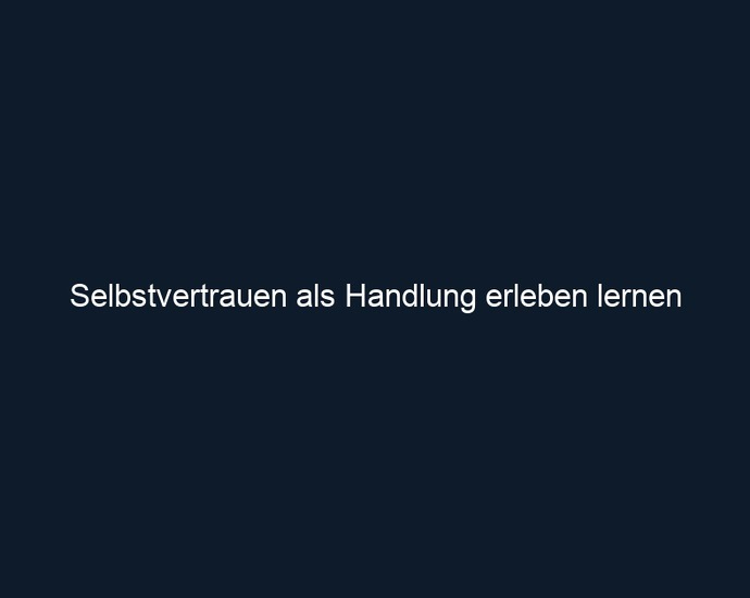 Selbstvertrauen als Handlung erleben lernen