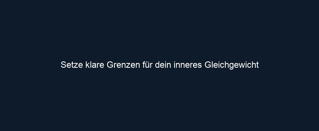 Setze klare Grenzen für dein inneres Gleichgewicht