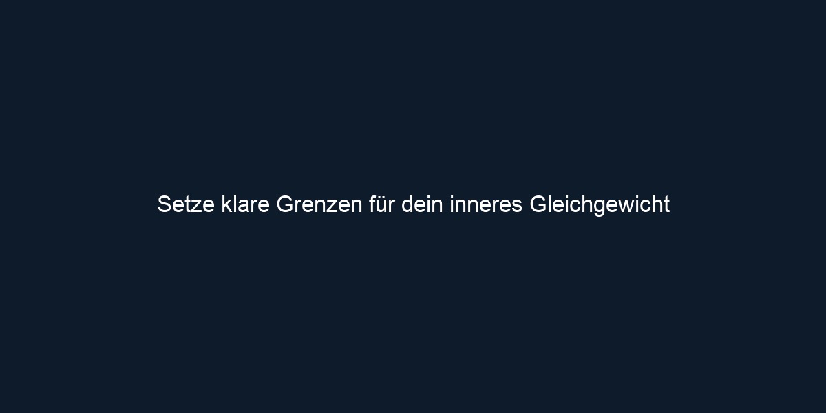 Setze klare Grenzen für dein inneres Gleichgewicht
