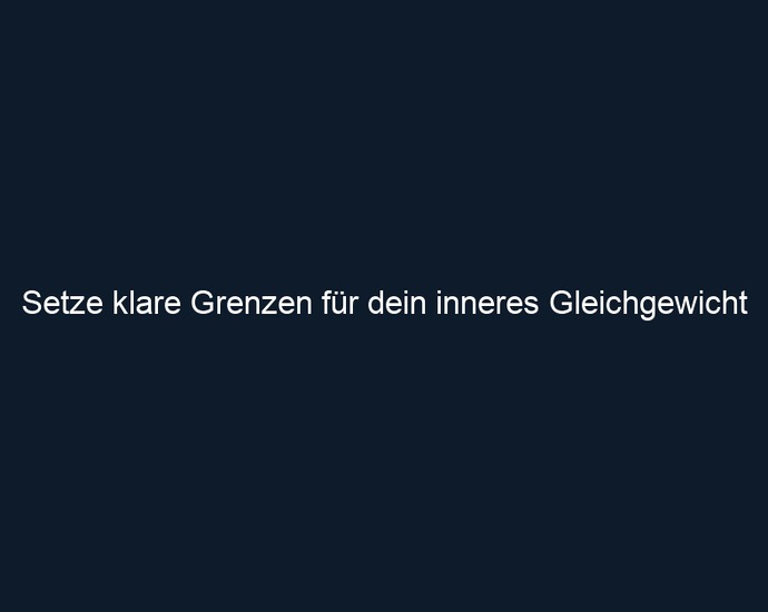 Setze klare Grenzen für dein inneres Gleichgewicht