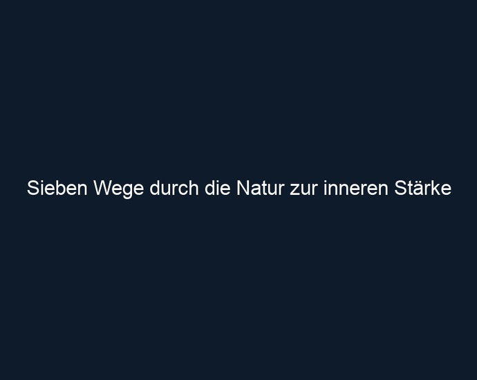 Sieben Wege durch die Natur zur inneren Stärke