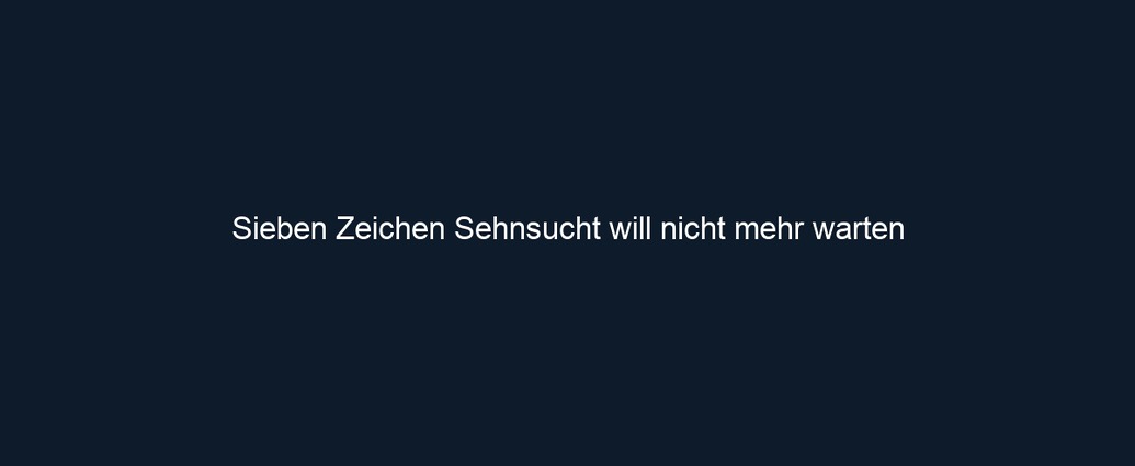 Sieben Zeichen Sehnsucht will nicht mehr warten 