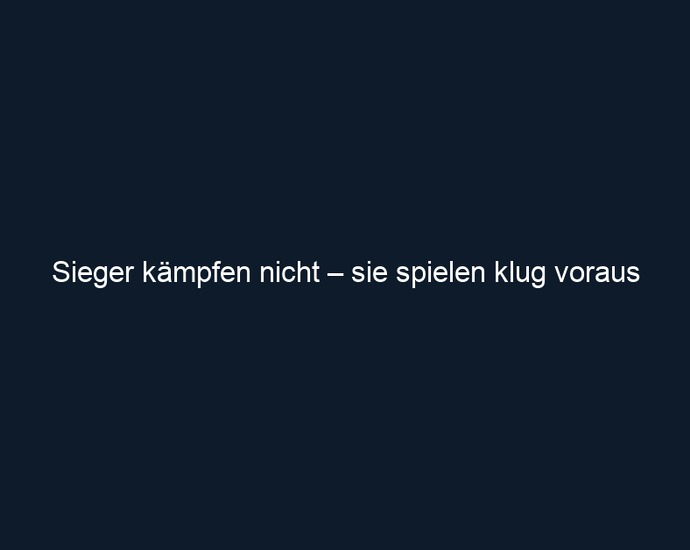 Sieger kämpfen nicht – sie spielen klug voraus