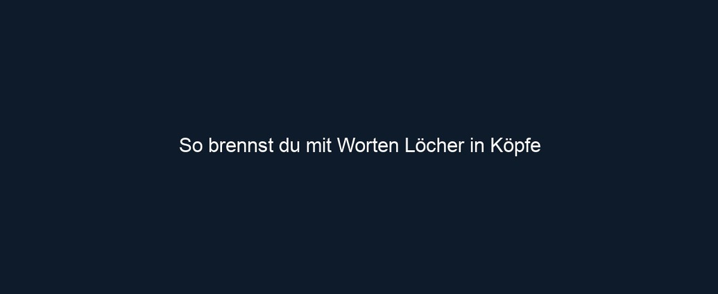So brennst du mit Worten Löcher in Köpfe