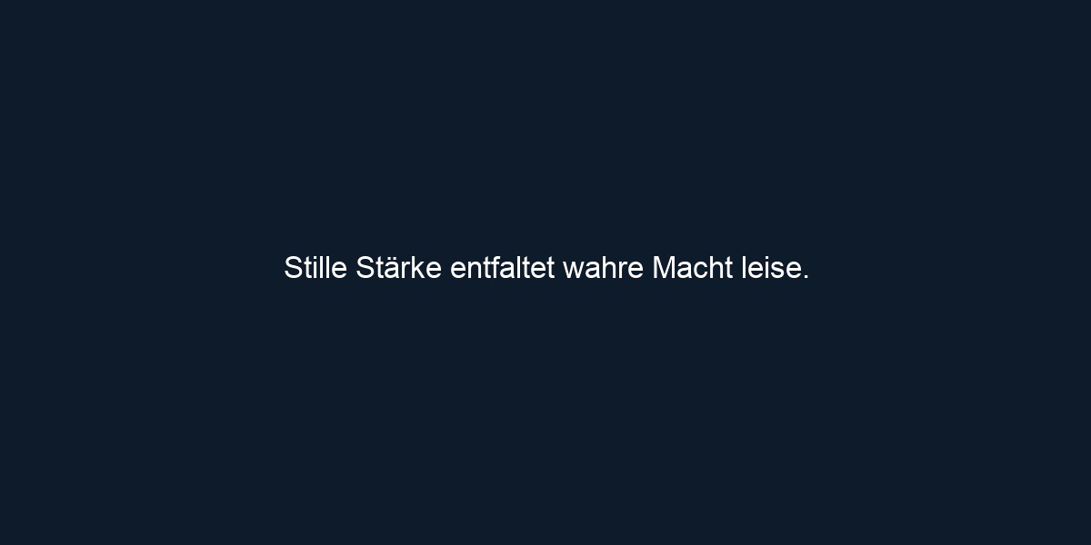 Stille Stärke entfaltet wahre Macht leise.