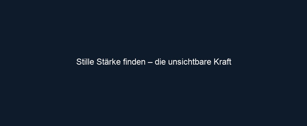 Stille Stärke finden – die unsichtbare Kraft