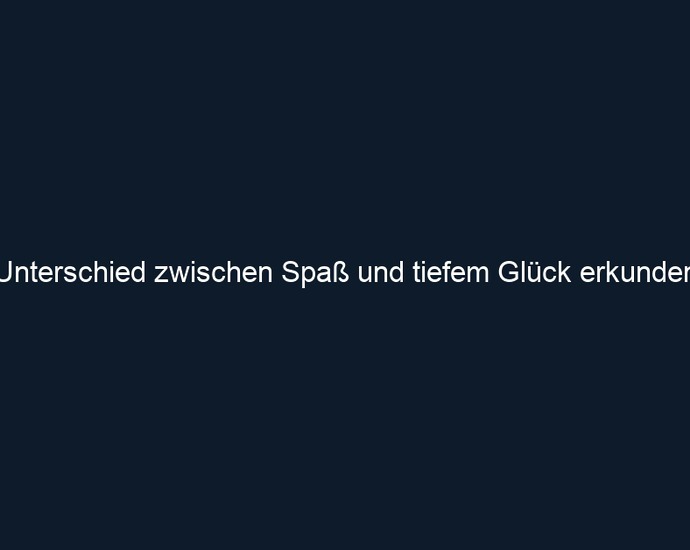 Unterschied zwischen Spaß und tiefem Glück erkunden 
