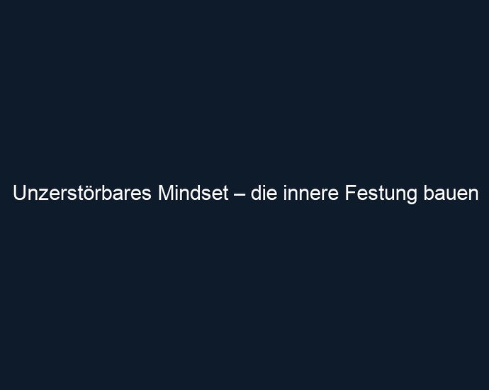 Unzerstörbares Mindset – die innere Festung bauen