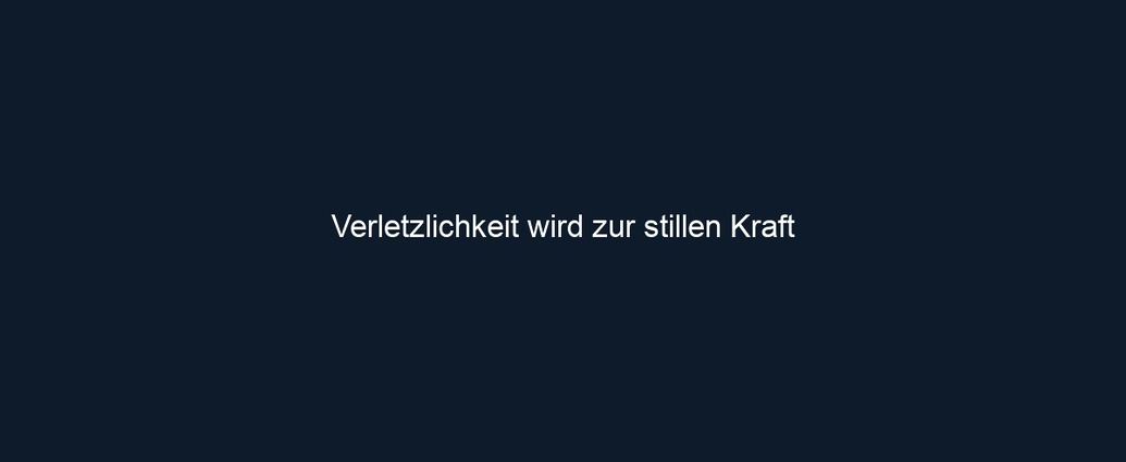 Verletzlichkeit wird zur stillen Kraft