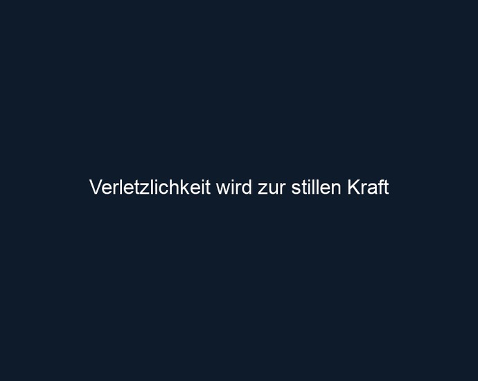 Verletzlichkeit wird zur stillen Kraft