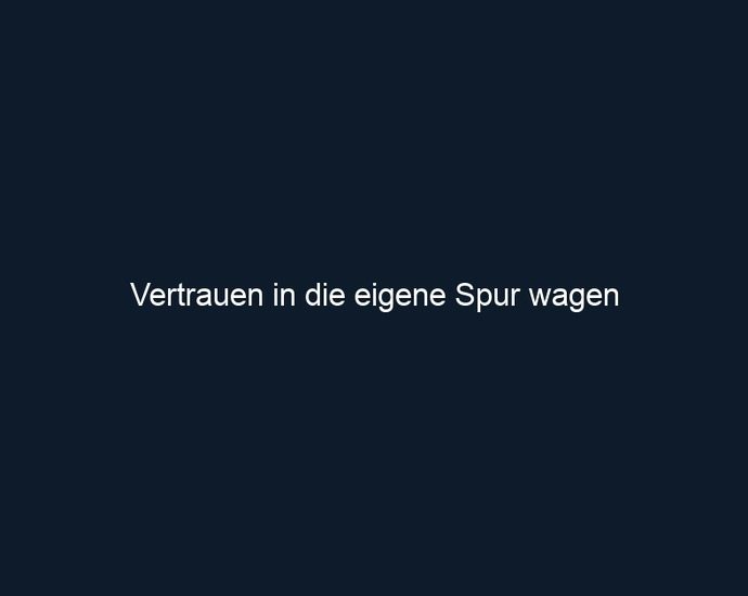 Vertrauen in die eigene Spur wagen