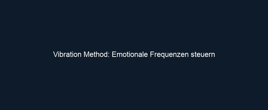 Vibration Method: Emotionale Frequenzen steuern