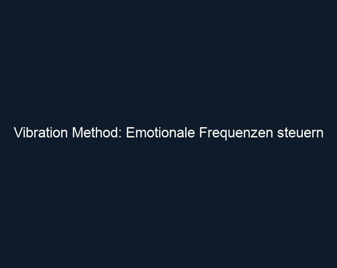 Vibration Method: Emotionale Frequenzen steuern