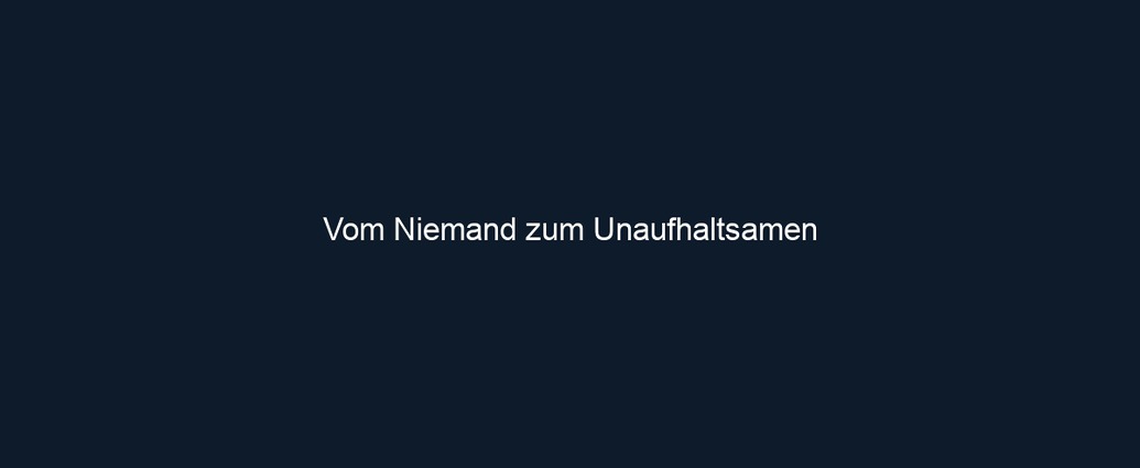 Vom Niemand zum Unaufhaltsamen
