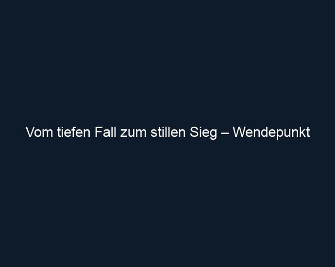 Vom tiefen Fall zum stillen Sieg – Wendepunkt