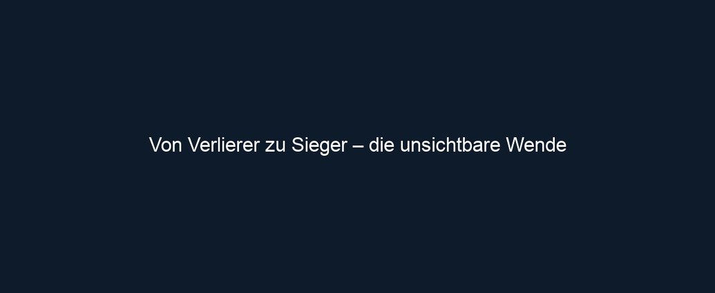 Von Verlierer zu Sieger – die unsichtbare Wende