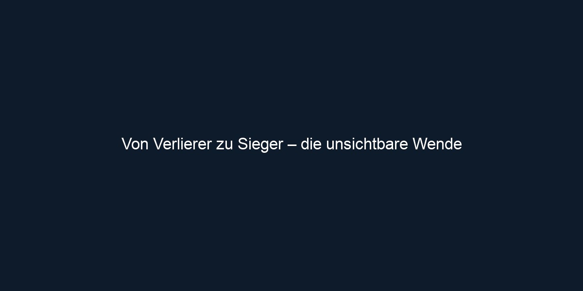 Von Verlierer zu Sieger – die unsichtbare Wende