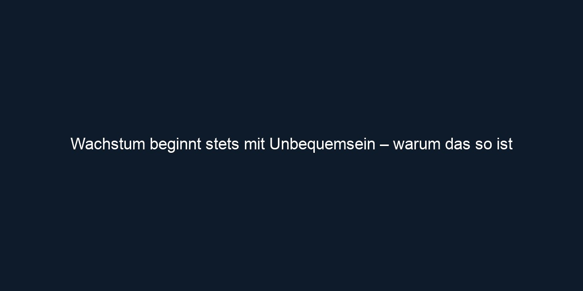 Wachstum beginnt stets mit Unbequemsein – warum das so ist
