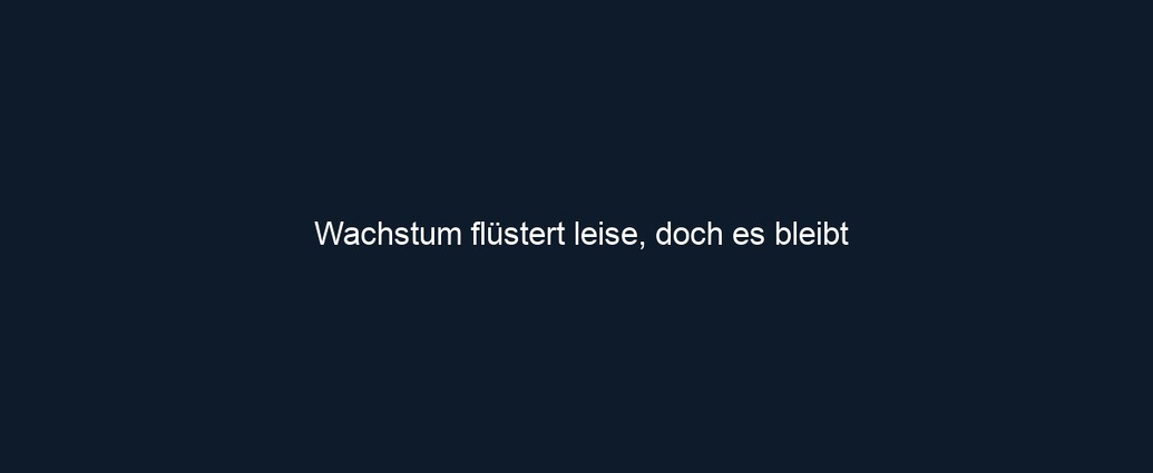 Wachstum flüstert leise, doch es bleibt