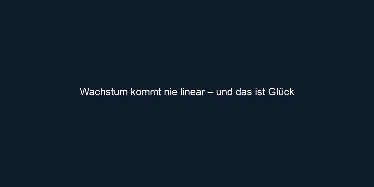 Wachstum kommt nie linear – und das ist Glück