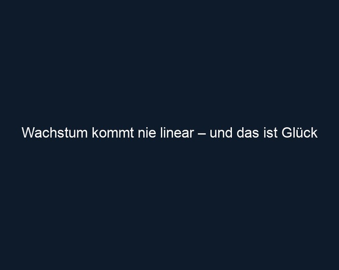 Wachstum kommt nie linear – und das ist Glück