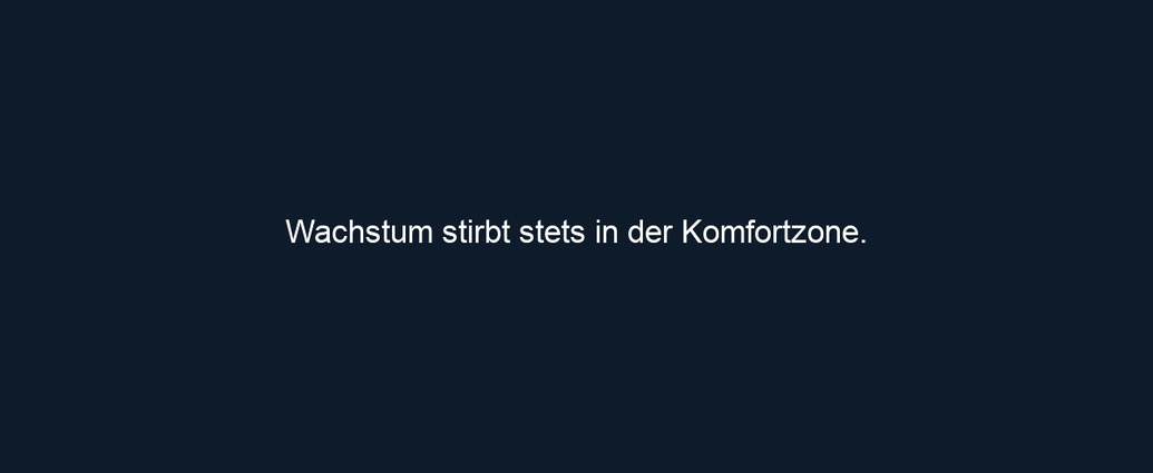 Wachstum stirbt stets in der Komfortzone.