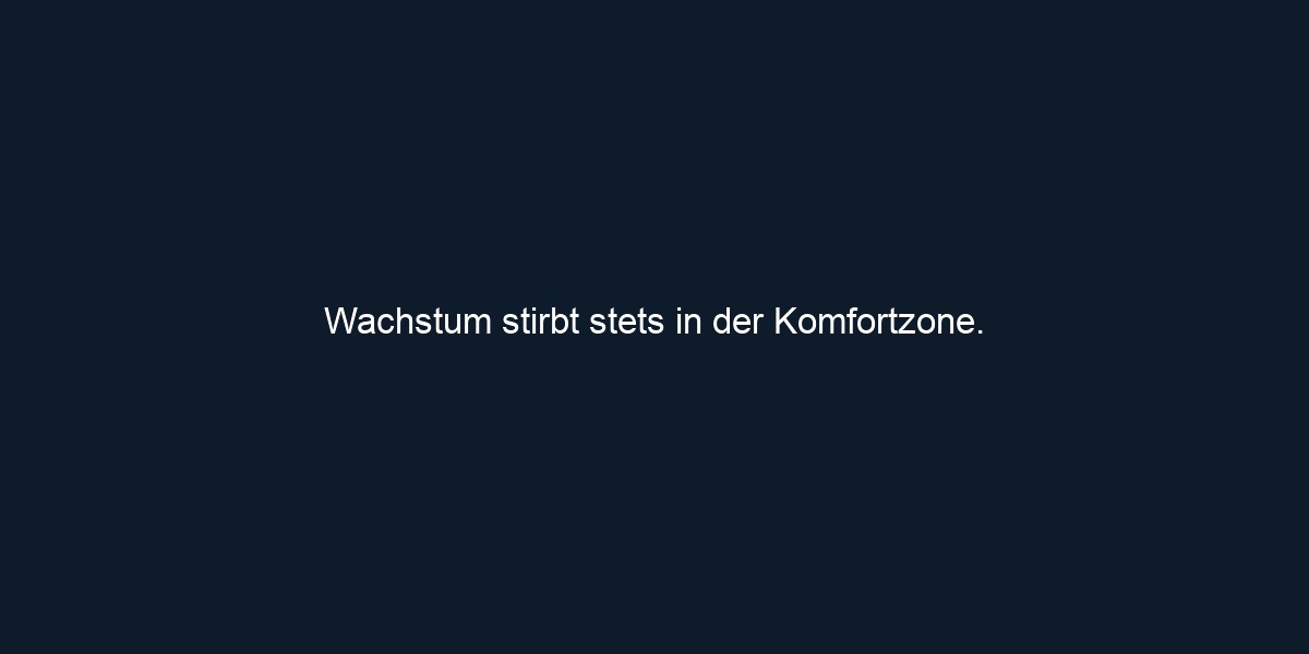 Wachstum stirbt stets in der Komfortzone. 