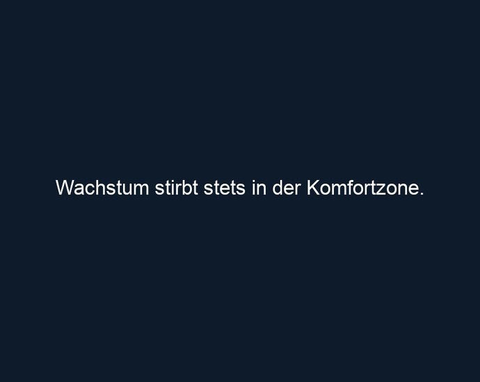 Wachstum stirbt stets in der Komfortzone. 