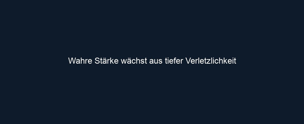 Wahre Stärke wächst aus tiefer Verletzlichkeit
