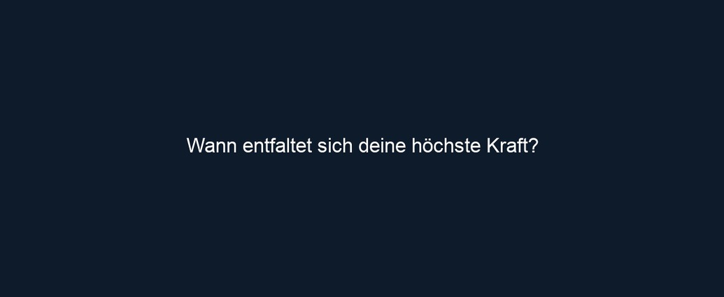 Wann entfaltet sich deine höchste Kraft?