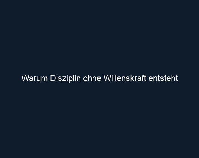 Warum Disziplin ohne Willenskraft entsteht