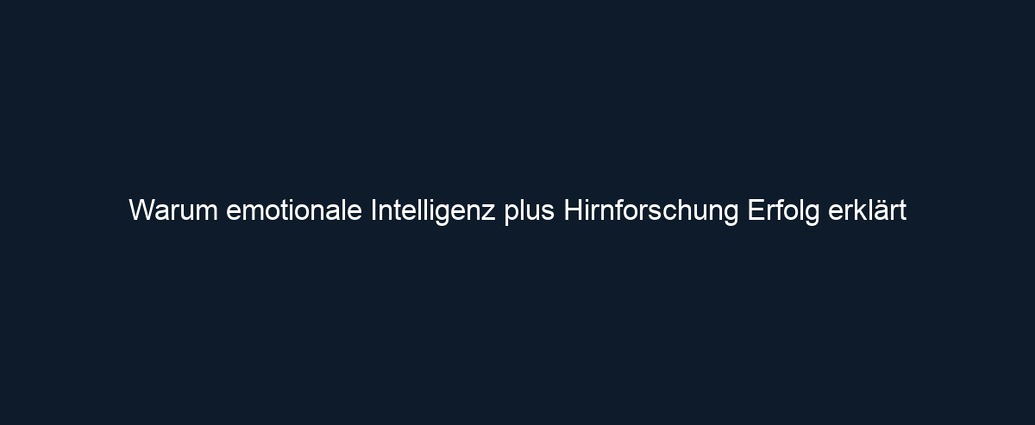 Warum emotionale Intelligenz plus Hirnforschung Erfolg erklärt
