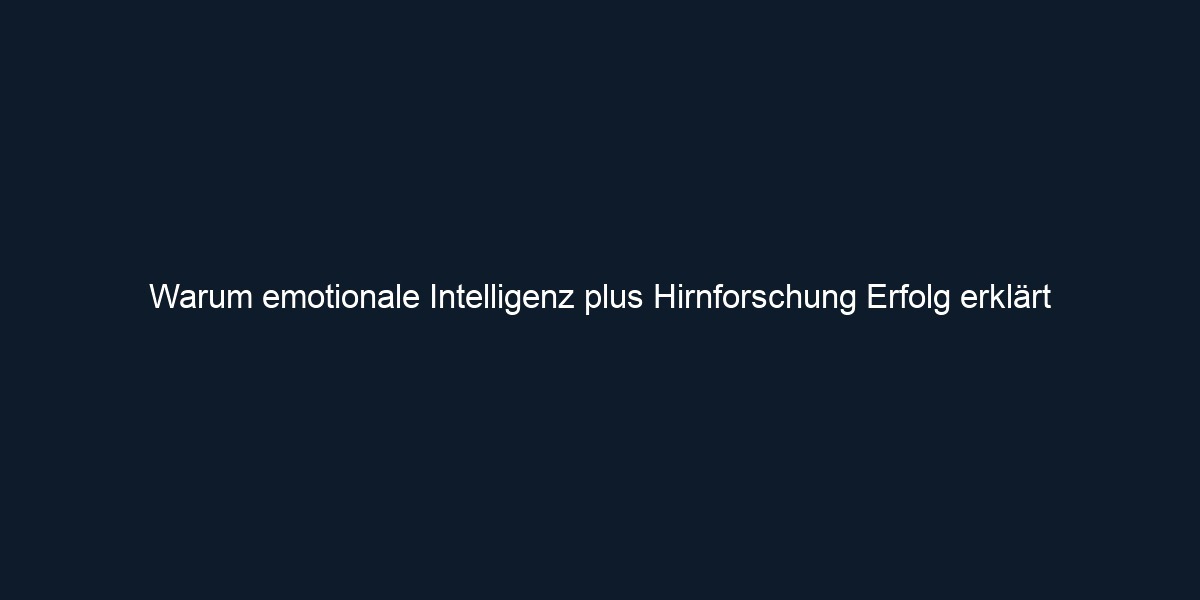 Warum emotionale Intelligenz plus Hirnforschung Erfolg erklärt
