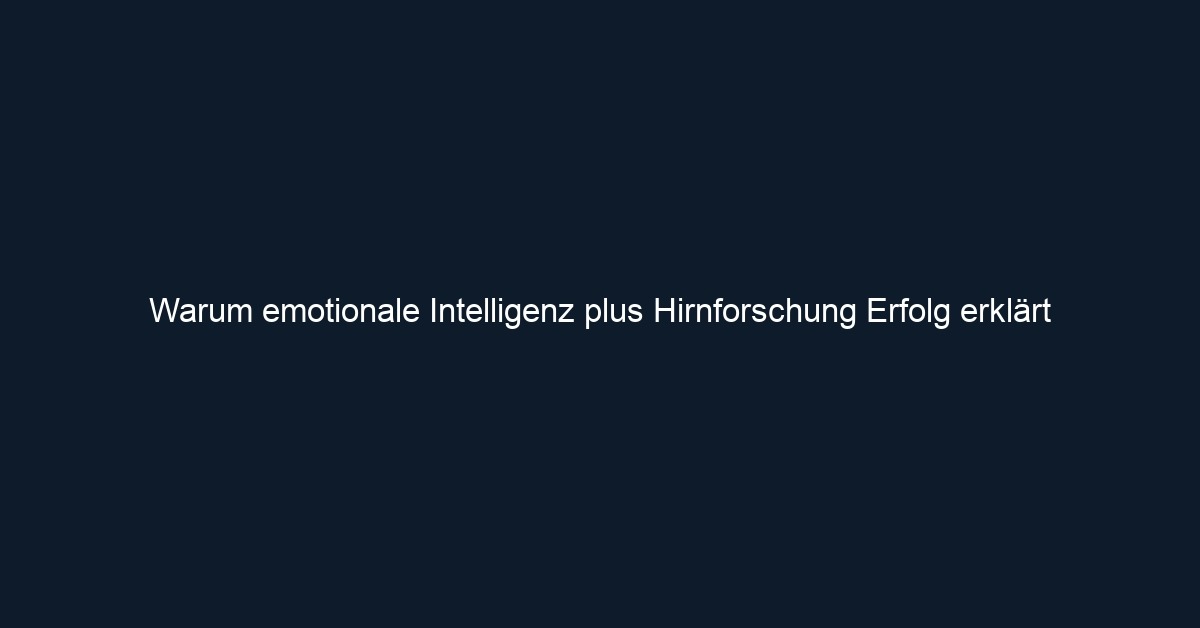 Warum emotionale Intelligenz plus Hirnforschung Erfolg erklärt
