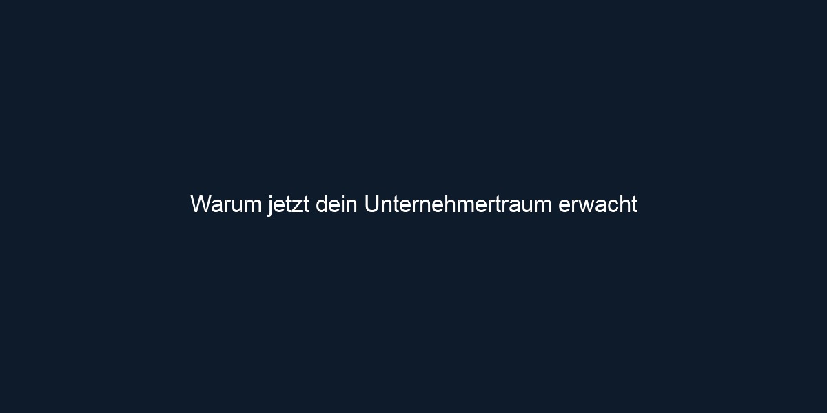 Warum jetzt dein Unternehmertraum erwacht 