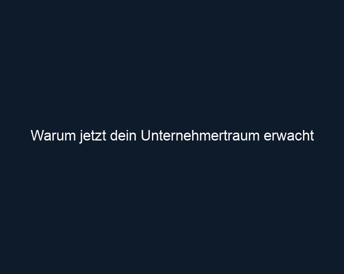 Warum jetzt dein Unternehmertraum erwacht 
