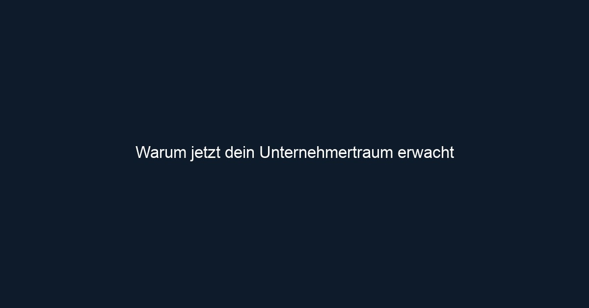 Warum jetzt dein Unternehmertraum erwacht 