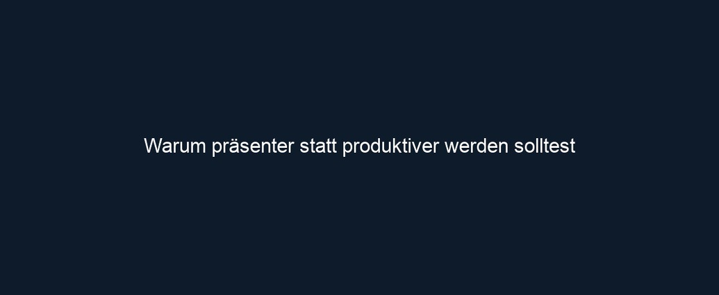 Warum präsenter statt produktiver werden solltest 