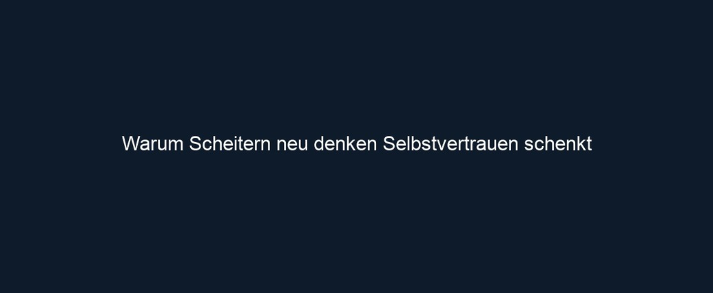 Warum Scheitern neu denken Selbstvertrauen schenkt