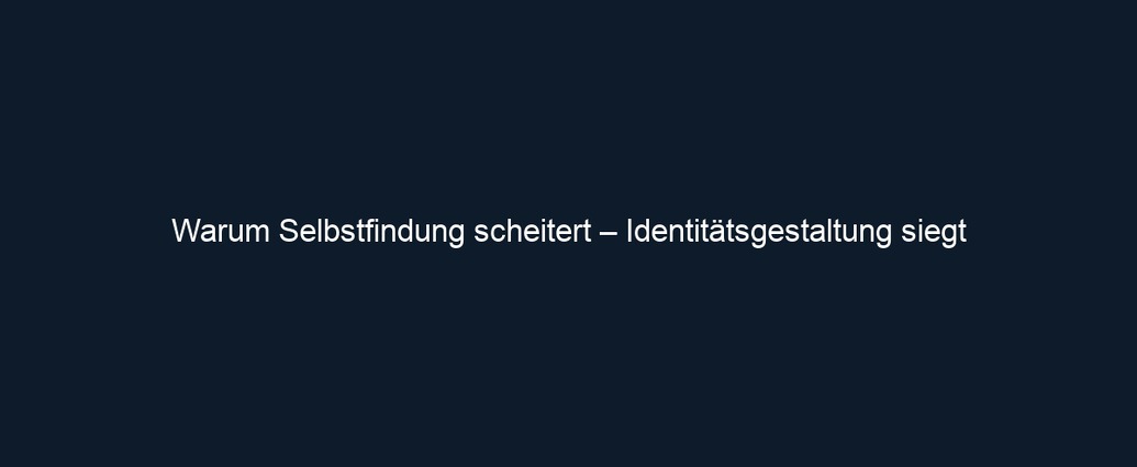 Warum Selbstfindung scheitert – Identitätsgestaltung siegt
