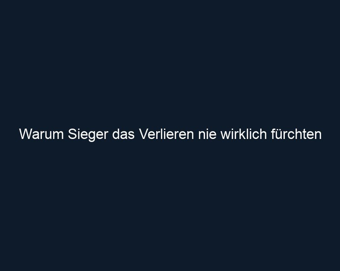 Warum Sieger das Verlieren nie wirklich fürchten