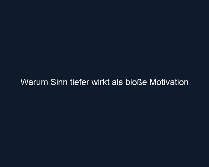 Warum Sinn tiefer wirkt als bloße Motivation 