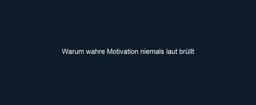 Warum wahre Motivation niemals laut brüllt