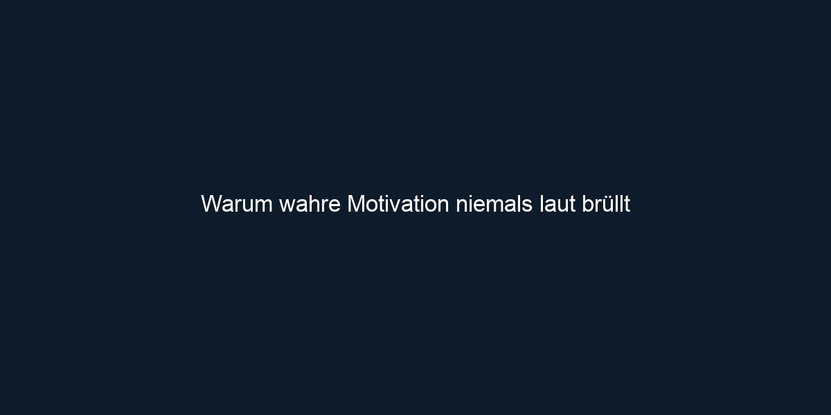 Warum wahre Motivation niemals laut brüllt