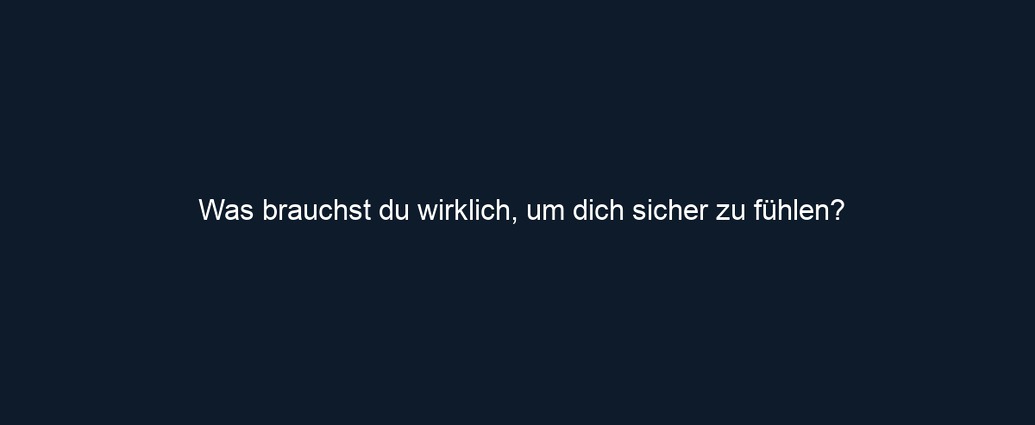 Was brauchst du wirklich, um dich sicher zu fühlen?