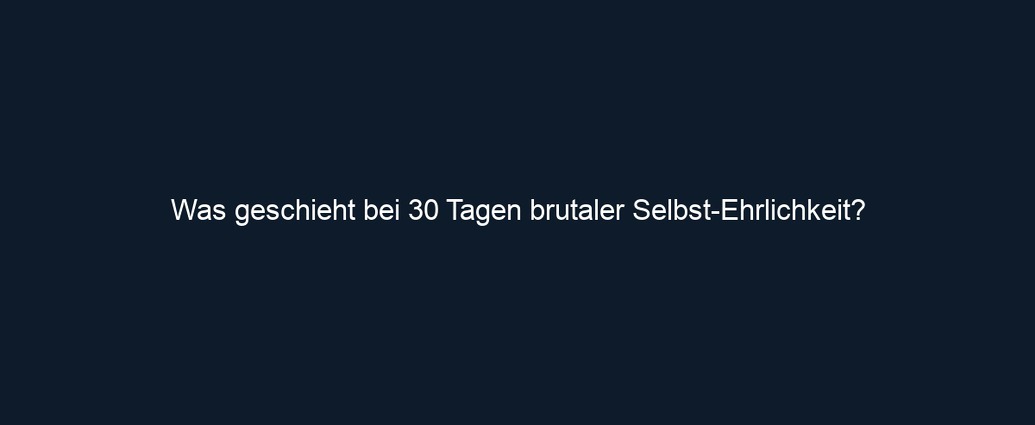 Was geschieht bei 30 Tagen brutaler Selbst Ehrlichkeit?
