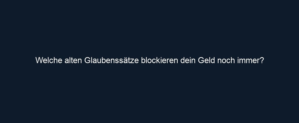 Welche alten Glaubenssätze blockieren dein Geld noch immer?