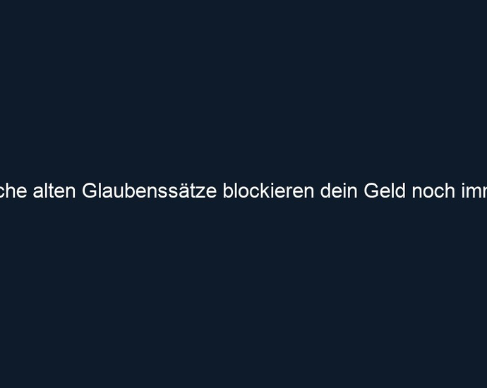 Welche alten Glaubenssätze blockieren dein Geld noch immer?